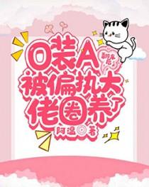 O装A翻车后被偏执大佬圈养了全文
